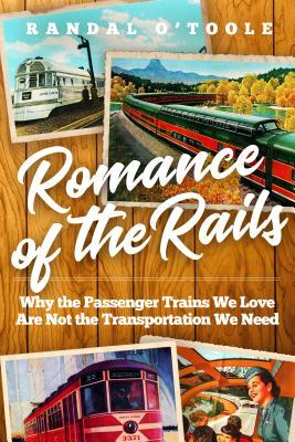 Read Online Romance of the Rails: Why the Passenger Trains We Love Are Not the Transportation We Need - Randal O'Toole | PDF