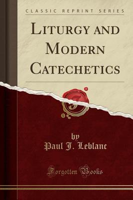 Download Liturgy and Modern Catechetics (Classic Reprint) - Paul J LeBlanc | PDF
