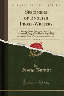 Read Online Specimens of English Prose-Writers, Vol. 1 of 3: From the Earliest Times to the Close of the Seventeenth Century, with Sketches Biographical and Literary, Including an Account of Books as Well as of Their Authors, with Occasional Criticisms, &c - George Burnett file in ePub