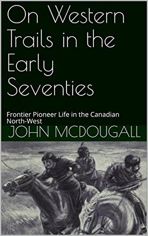 Read On Western Trails in the Early Seventies: Frontier Pioneer Life in the Canadian North-West - John McDougall file in ePub