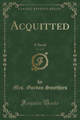 Read Online Acquitted, Vol. 3 of 3: A Novel (Classic Reprint) - Harriet Maria Gordon Smythies | PDF