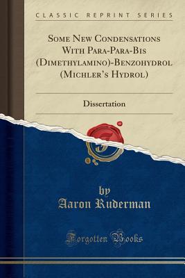 Full Download Some New Condensations with Para-Para-Bis (Dimethylamino)-Benzohydrol (Michler's Hydrol): Dissertation (Classic Reprint) - Aaron Ruderman file in ePub