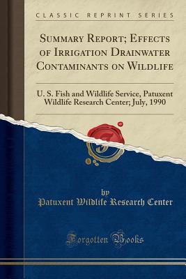 Full Download Summary Report; Effects of Irrigation Drainwater Contaminants on Wildlife: U. S. Fish and Wildlife Service, Patuxent Wildlife Research Center; July, 1990 (Classic Reprint) - Patuxent Wildlife Research Center | PDF