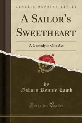 Read A Sailor's Sweetheart: A Comedy in One Act (Classic Reprint) - Osborn Rennie Lamb file in PDF