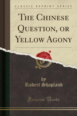 Read The Chinese Question, or Yellow Agony (Classic Reprint) - Robert Shapland file in ePub
