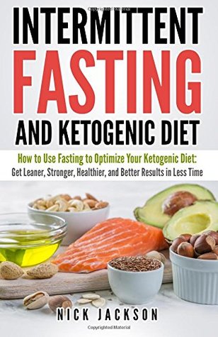 Read Online Intermittent Fasting and Ketogenic Diet: How to Use Fasting to Optimize Your Ketogenic Diet: Get Leaner, Stronger, Healthier, and Better Results in Less Time - Nick Jackson | ePub