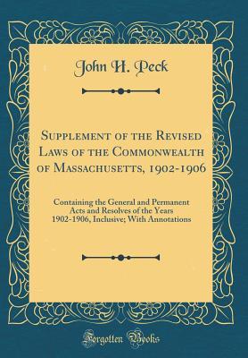 Read Supplement of the Revised Laws of the Commonwealth of Massachusetts, 1902-1906: Containing the General and Permanent Acts and Resolves of the Years 1902-1906, Inclusive; With Annotations (Classic Reprint) - John H Peck file in ePub