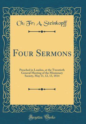 Read Four Sermons: Preached in London, at the Twentieth General Meeting of the Missionary Society, May 11, 12, 13, 1814 (Classic Reprint) - Ch Fr a Steinkopff | ePub