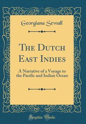 Read The Dutch East Indies: A Narrative of a Voyage to the Pacific and Indian Ocean (Classic Reprint) - Georgiana Sewall file in ePub