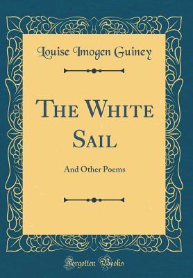 Read The White Sail: And Other Poems (Classic Reprint) - Louise Imogen Guiney | PDF