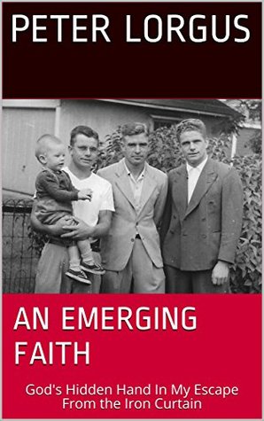 Read An Emerging Faith: God's Hidden Hand In My Escape From the Iron Curtain - Peter lorgus file in PDF