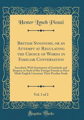 Download British Synonymy, or an Attempt at Regulating the Choice of Words in Familiar Conversation, Vol. 1 of 2: Inscribed, with Sentiments of Gratitude and Respect, to Such of Her Foreign Friends as Have Made English Literature Their Peculiar Study - Hester Lynch Piozzi | PDF