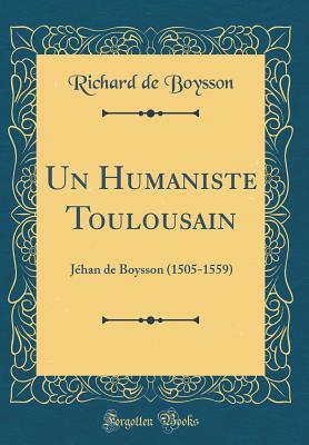 Read Online Un Humaniste Toulousain: J�han de Boysson (1505-1559) (Classic Reprint) - Richard De Boysson | ePub
