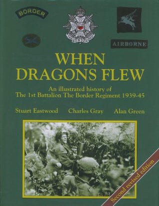Read Online When Dragons Flew. An Illustrated History Of The 1St Battalion The Border Regiment 1939-1945. Second Revised Edition - Stuart Eastwood Charles Gray And Alan Green | ePub