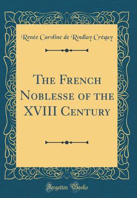 Full Download The French Noblesse of the XVIII Century (Classic Reprint) - Renee Caroline De Roullay Crequy file in ePub