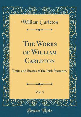 Full Download The Works of William Carleton, Vol. 3: Traits and Stories of the Irish Peasantry (Classic Reprint) - William Carleton | ePub
