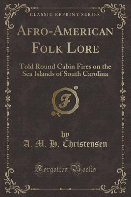 Full Download Afro-American Folk Lore: Told Round Cabin Fires on the Sea Islands of South Carolina (Classic Reprint) - A M H Christensen file in ePub