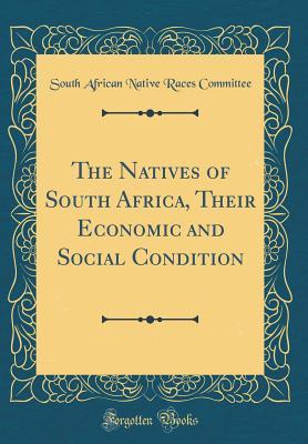 Download The Natives of South Africa, Their Economic and Social Condition (Classic Reprint) - South African Native Races Committee | ePub