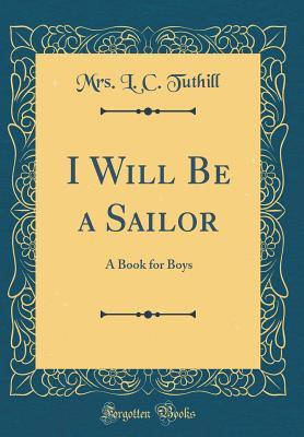 Download I Will Be a Sailor: A Book for Boys (Classic Reprint) - Mrs L C Tuthill file in PDF