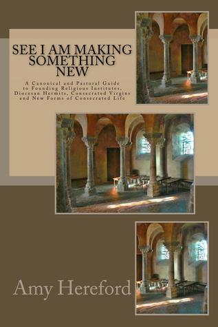 Read See I Am Making Something New: New Institutes, Diocesan Hermits and Consecrated Virgins and New Forms of Consecrated Life - Amy Hereford | ePub
