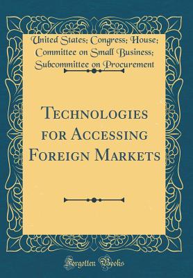 Full Download Technologies for Accessing Foreign Markets (Classic Reprint) - United States Congress Ho Procurement | PDF