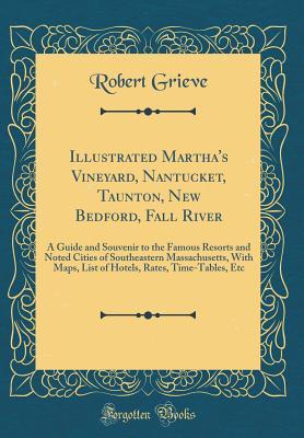 Full Download Illustrated Martha's Vineyard, Nantucket, Taunton, New Bedford, Fall River: A Guide and Souvenir to the Famous Resorts and Noted Cities of Southeastern Massachusetts, with Maps, List of Hotels, Rates, Time-Tables, Etc (Classic Reprint) - Robert Grieve file in ePub