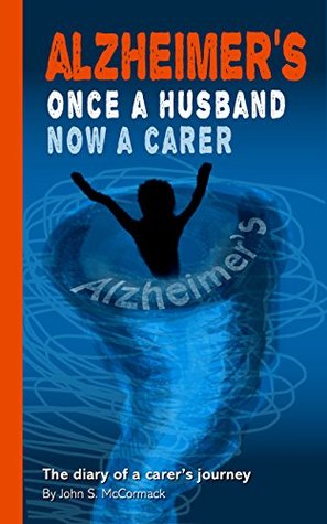 Read ALZHEIMER’S: Once A Husband Now A Carer: The diary of a carer's journey - John S McCormack file in PDF