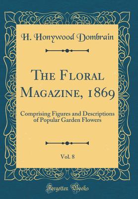 Read The Floral Magazine, 1869, Vol. 8: Comprising Figures and Descriptions of Popular Garden Flowers (Classic Reprint) - H Honywood Dombrain file in ePub