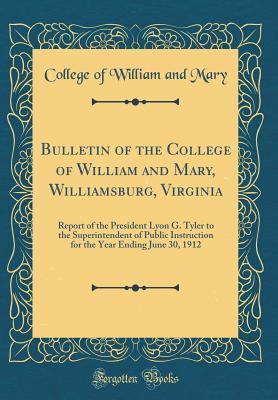 Full Download Bulletin of the College of William and Mary, Williamsburg, Virginia: Report of the President Lyon G. Tyler to the Superintendent of Public Instruction for the Year Ending June 30, 1912 (Classic Reprint) - College Of William and Mary file in ePub