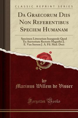 Download Da Graecorum Diis Non Referentibus Speciem Humanam: Specimen Litterarium Inaugurale Quod Ex Auctoritate Rectoris Magnifici J. E. Van Iterson J. A. Fil. Med. Doct (Classic Reprint) - Marinus Willem de Visser | PDF
