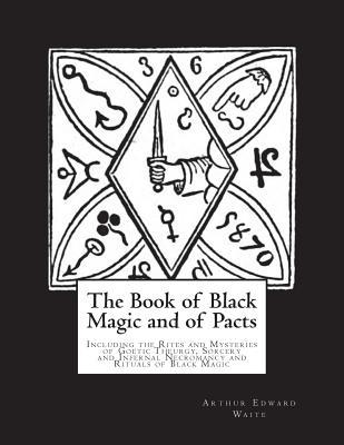Read The Book of Black Magic and of Pacts: Including the Rites and Mysteries of Goetic Theurgy, Sorcery and Infernal Necromancy and Rituals of Black Magic - Arthur Edward Waite | PDF