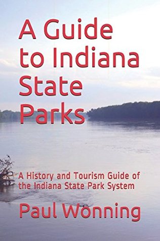 Read Online A Guide to Indiana State Parks: A History and Tourism Guide of the Indiana State Park System (Indiana State Park Travel Guide Series) - Paul R. Wonning | ePub