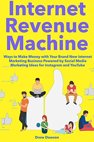 Read Internet Revenue Machine: Ways to Make Money with Your Brand New Internet Marketing Business Powered by Social Media Marketing Ideas for Instagram and YouTube - Drew Dawson | ePub