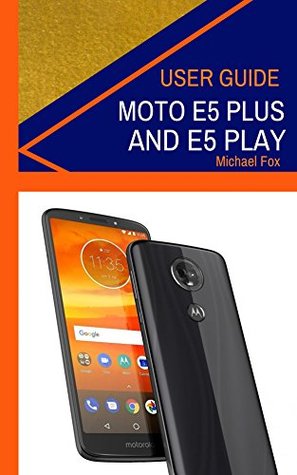 Read Online Moto E5 Plus and Moto E5 Play User Guide (How to use your Moto E5 Plus and Moto E5 Play devices) - Michael Fox file in PDF
