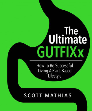 Read Online The Ultimate GUTFIXx. How to be successful living a plant-based lifestyle. - Scott Mathias file in PDF