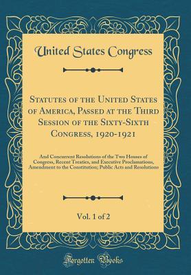 Read Statutes of the United States of America, Passed at the Third Session of the Sixty-Sixth Congress, 1920-1921, Vol. 1 of 2: And Concurrent Resolutions of the Two Houses of Congress, Recent Treaties, and Executive Proclamations, Amendment to the Constitutio - U.S. Congress file in PDF