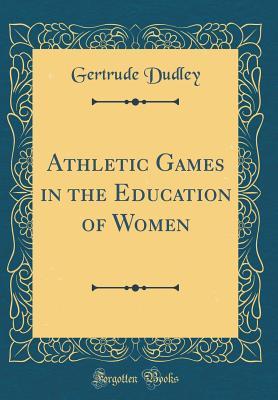 Read Athletic Games in the Education of Women (Classic Reprint) - Gertrude Dudley | PDF