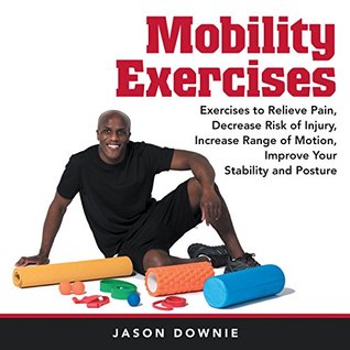 Full Download Mobility Exercises: Exercises to Relieve Pain, Decrease Risk of Injury, Increase Range of Motion, Improve Your Stability and Posture - Jason Downie file in PDF