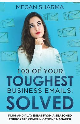 Full Download 100 of Your Toughest Business Emails: Solved: Plug and Play Ideas from a Seasoned Corporate Communications Manager - Megan Sharma file in PDF