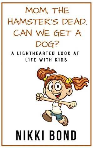 Read Mom, the Hamster's Dead. Can We Get a Dog?: A Lighthearted Look At Life With Kids (Mom's Humor Journal Book 1) - Nikki Bond | PDF