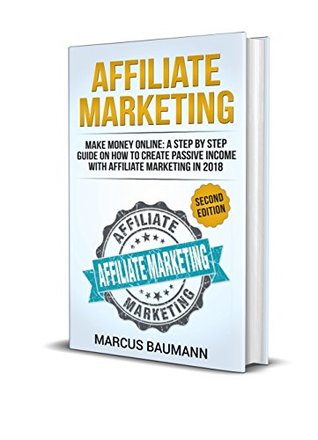 Read Online Affiliate Marketing: Make Money Online: A Step By Step Guide On How To Create Passive Income With Affiliate Marketing In 2018 (2 Edition) - Marcus Baumann file in ePub
