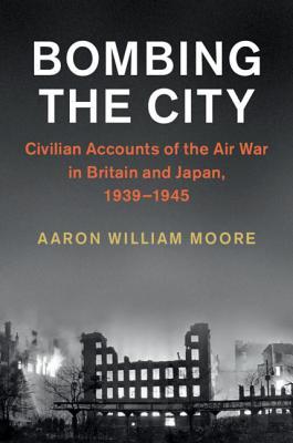 Download Bombing the City: Civilian Accounts of Aerial Bombing in Britain and Japan During the Second World War - Aaron William Moore file in ePub