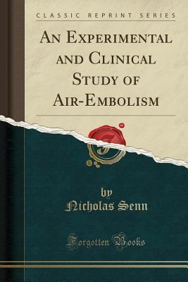 Full Download An Experimental and Clinical Study of Air-Embolism (Classic Reprint) - Nicholas Senn | ePub