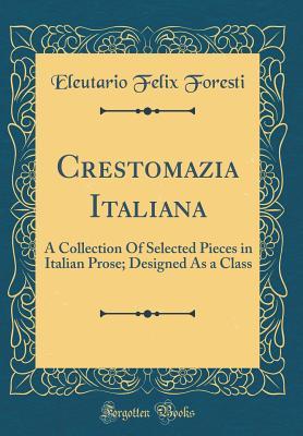Download Crestomazia Italiana: A Collection Of Selected Pieces in Italian Prose; Designed As a Class (Classic Reprint) - Eleutario Felix Foresti | PDF