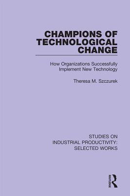 Full Download Champions of Technological Change: How Organizations Successfully Implement New Technology - Theresa M Szczurek file in PDF