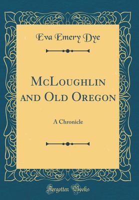 Download McLoughlin and Old Oregon: A Chronicle (Classic Reprint) - Eva Emery Dye | ePub