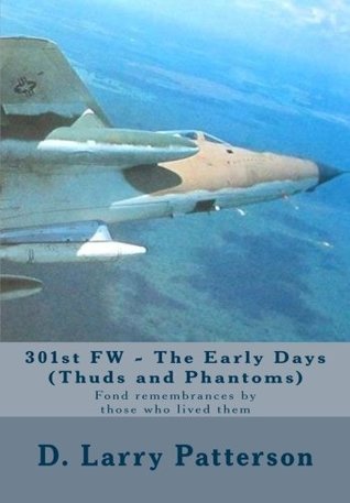 Read Online 301st FW - The Early Days (Thuds and Phantoms): Fond remembrances by those who lived them - D. Larry Patterson1 | ePub