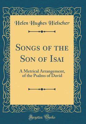 Full Download Songs of the Son of Isai: A Metrical Arrangement, of the Psalms of David (Classic Reprint) - Helen Hughes Hielscher | ePub