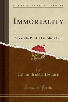 Read Online Immortality: A Scientific Proof of Life After Death (Classic Reprint) - Edmund Shaftesbury file in PDF