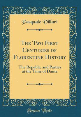 Download The Two First Centuries of Florentine History: The Republic and Parties at the Time of Dante (Classic Reprint) - Pasquale Villari | ePub